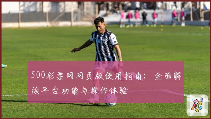 500彩票网网页版使用指南:全面解读平台功能与操作体验