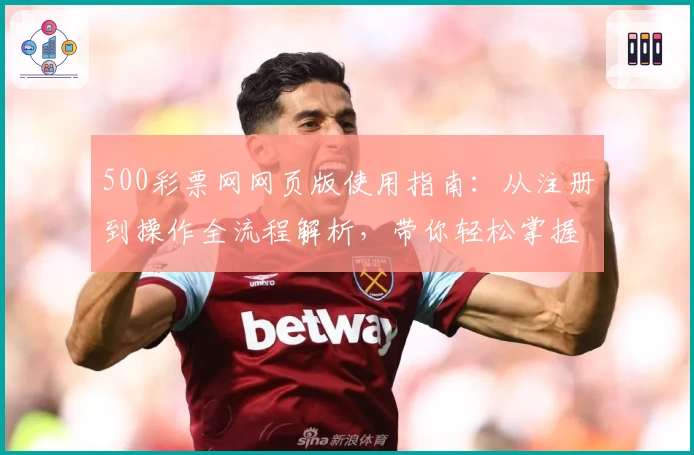 500彩票网网页版使用指南：从注册到操作全流程解析，带你轻松掌握平台核心功能