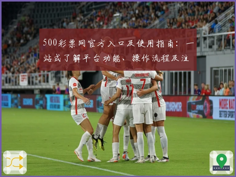 500彩票网官方入口及使用指南：一站式了解平台功能、操作流程及注册方法解析
