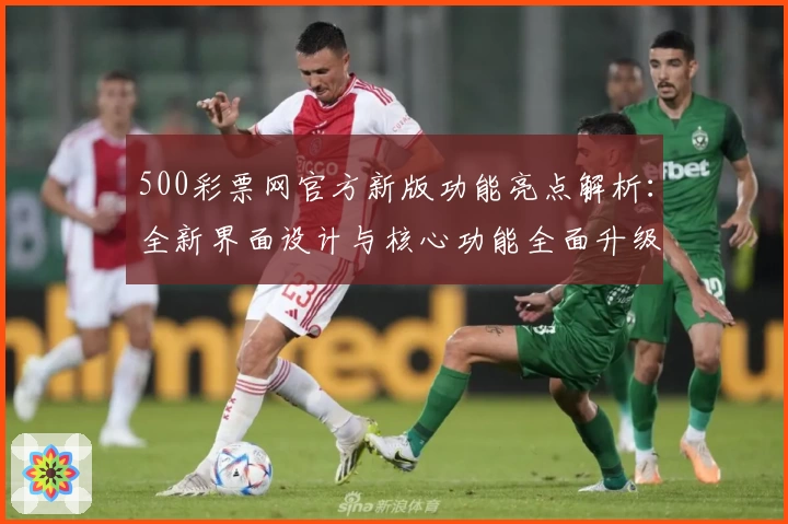 500彩票网官方新版功能亮点解析：全新界面设计与核心功能全面升级
