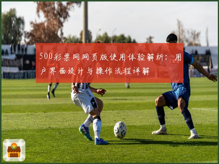 500彩票网网页版使用体验解析：用户界面设计与操作流程详解