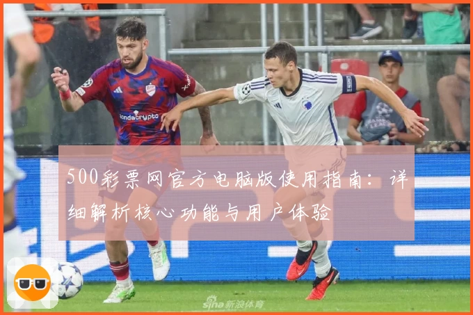 500彩票网官方电脑版使用指南:详细解析核心功能与用户体验